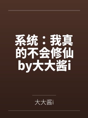 系统：我真的不会修仙by大大酱i