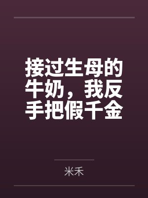 接过生母的牛奶，我反手把假千金变成了流口水的废人