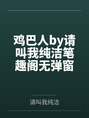 鸡巴人by请叫我纯洁笔趣阁无弹窗