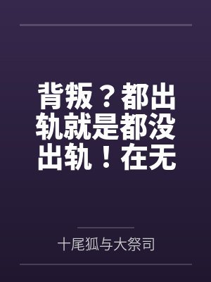 背叛？都出轨就是都没出轨！在无尽的懊悔中升华对彼此的爱意吧？by十尾狐与大祭司