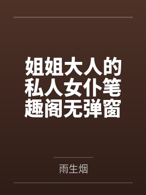 姐姐大人的私人女仆笔趣阁无弹窗