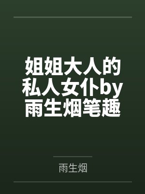 姐姐大人的私人女仆by雨生烟笔趣阁无弹窗