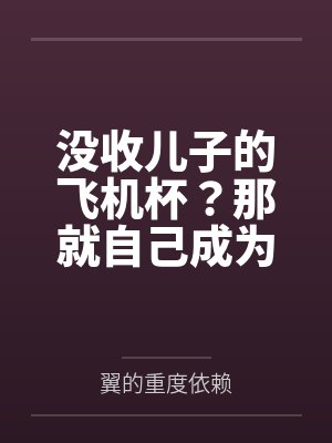 没收儿子的飞机杯？那就自己成为飞机杯吧by翼的重度依赖