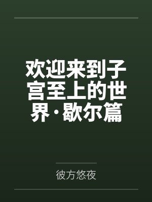 欢迎来到子宫至上的世界·歇尔篇笔趣阁无弹窗 欢迎来到子宫至上的世界·歇尔篇笔趣阁无弹窗