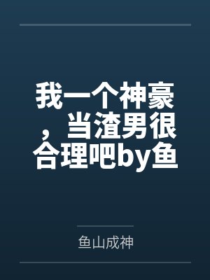 我一个神豪，当渣男很合理吧by鱼山成神