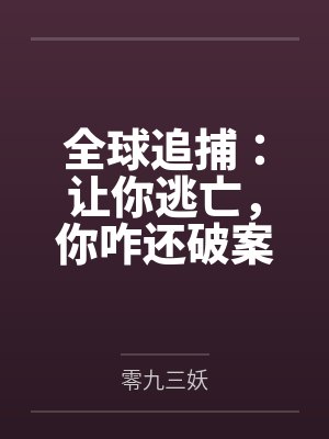 全球追捕让你逃亡你咋还破案小说免费阅读 全球追捕让你逃亡你咋还破案小说免费阅读