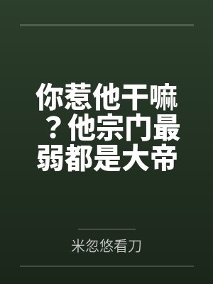 你惹他干嘛？他宗门最弱都是大帝