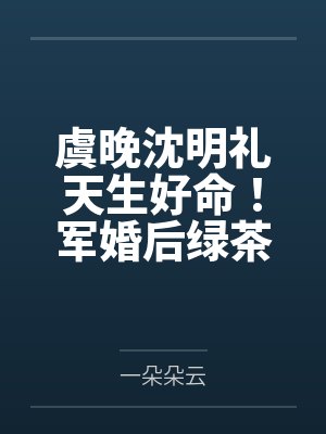 虞晚沈明礼天生好命！军婚后绿茶美人被夫训