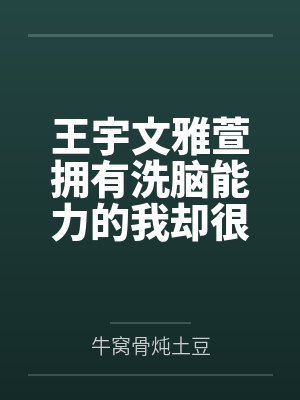 王宇文雅萱拥有洗脑能力的我却很少使用，用自己的手段将学校女生变成自己的性奴