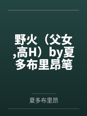 野火（父女高H）by夏多布里昂笔趣阁无弹窗