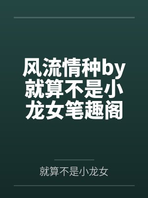 风流情种by就算不是小龙女笔趣阁无弹窗