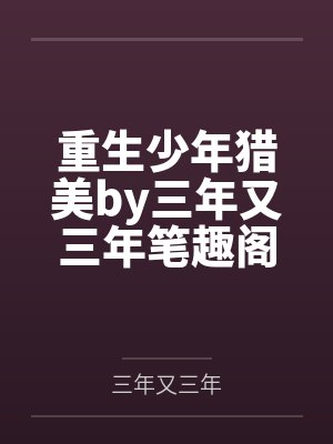 重生少年猎美by三年又三年笔趣阁无弹窗