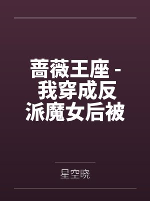 蔷薇王座 - 我穿成反派魔女后被全员盯上了 蔷薇王座 - 我穿成反派魔女后被全员盯上了