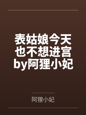 表姑娘今天也不想进宫by阿狸小妃