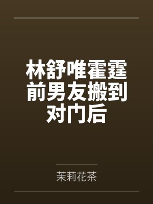 林舒唯霍霆前男友搬到对门后