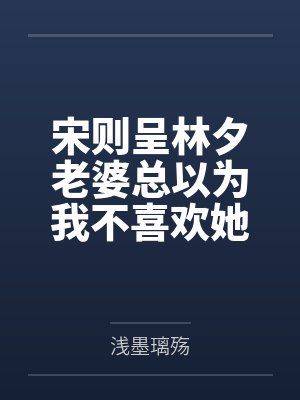 宋则呈林夕老婆总以为我不喜欢她