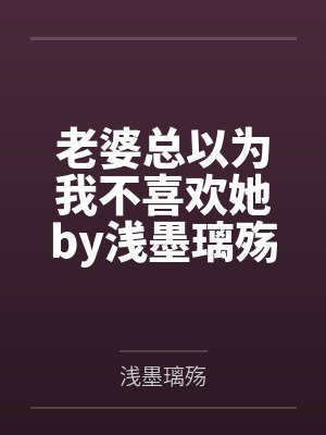老婆总以为我不喜欢她by浅墨璃殇