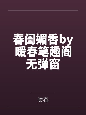 春闺媚香by暖春笔趣阁无弹窗