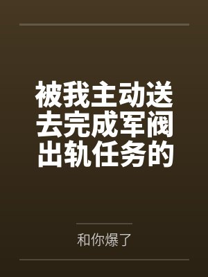 被我主动送去完成军阀出轨任务的胡滕终于变成了沉迷其中的女王母狗笔趣阁无弹窗