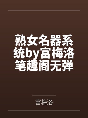 熟女名器系统by富梅洛笔趣阁无弹窗