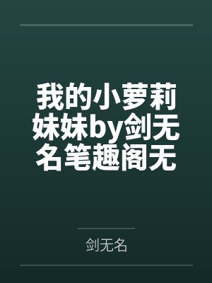 我的小萝莉妹妹by剑无名笔趣阁无弹窗