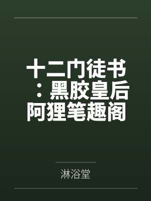 十二门徒书：黑胶皇后阿狸笔趣阁无弹窗