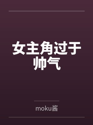 女主角过于帅气bymoku酱笔趣阁无弹窗 女主角过于帅气bymoku酱笔趣阁无弹窗