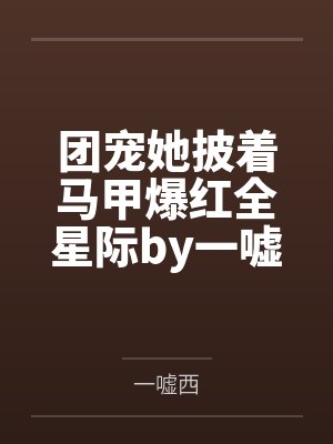 团宠她披着马甲爆红全星际by一嘘西