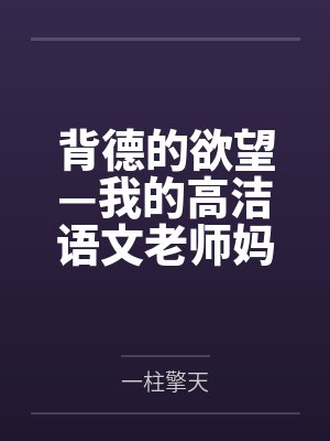 背德的欲望—我的高洁语文老师妈妈怎么可能成为继子的性奴by一柱擎天