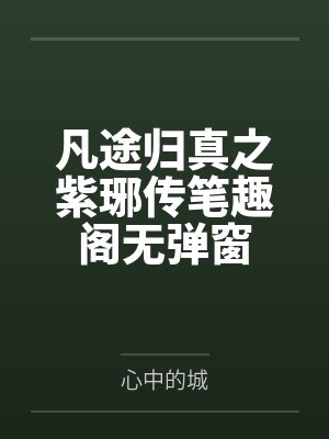 凡途归真之紫琊传笔趣阁无弹窗