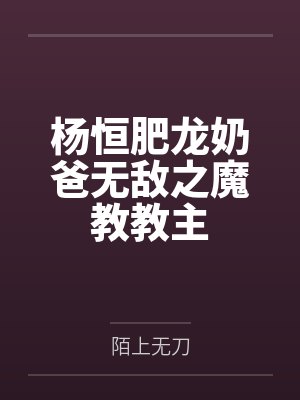 杨恒肥龙奶爸无敌之魔教教主