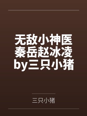 无敌小神医秦岳赵冰凌by三只小猪