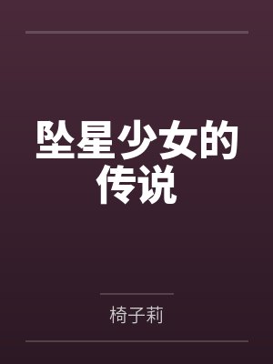 坠星少女的传说笔趣阁无弹窗 坠星少女的传说笔趣阁无弹窗