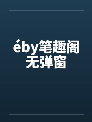 éby笔趣阁无弹窗