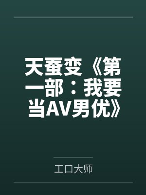 天蚕变《第一部：我要当AV男优》笔趣阁无弹窗