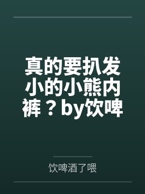 真的要扒发小的小熊内裤？by饮啤酒了喂