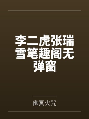 李二虎张瑞雪笔趣阁无弹窗