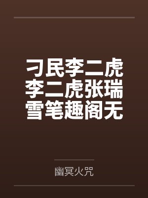 刁民李二虎李二虎张瑞雪笔趣阁无弹窗