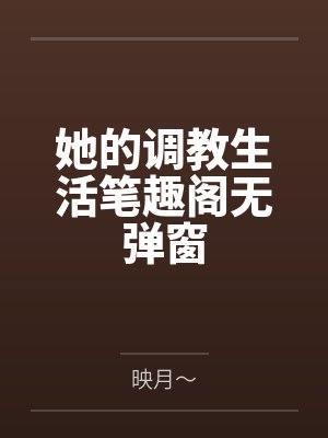 她的调教生活笔趣阁无弹窗