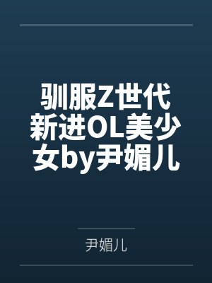 驯服Z世代新进OL美少女by尹媚儿