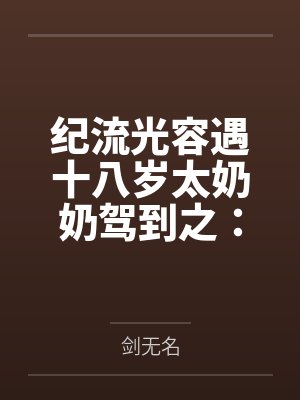 纪流光容遇十八岁太奶奶驾到之：欲望逼径