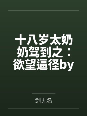 十八岁太奶奶驾到之：欲望逼径by剑无名
