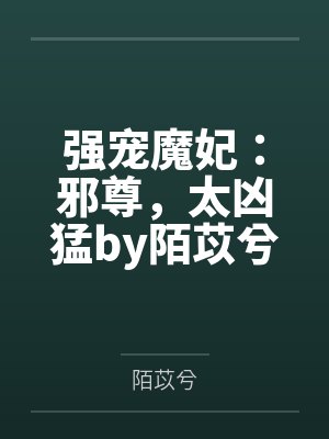 强宠魔妃：邪尊，太凶猛by陌苡兮