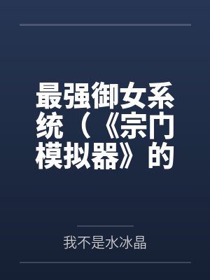 最强御女系统（《宗门模拟器》的重制版）by我不是水冰晶
