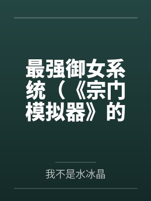最强御女系统（《宗门模拟器》的重制版）by我不是水冰晶笔趣阁无弹窗