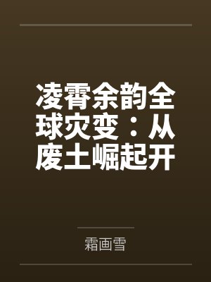 凌霄余韵全球灾变：从废土崛起开始
