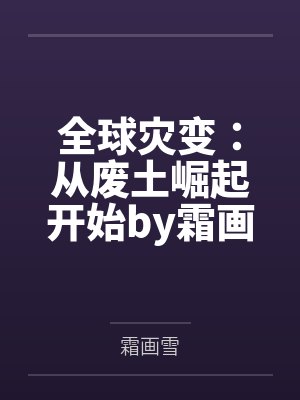 全球灾变：从废土崛起开始by霜画雪