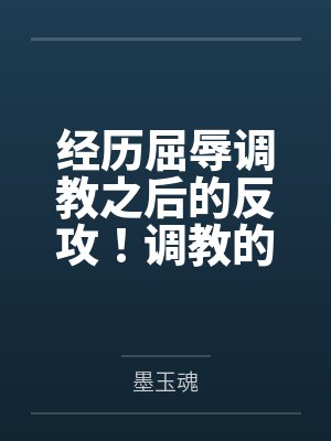 经历屈辱调教之后的反攻！调教的攻受转换，且看丰川祥子如何变得软糯by墨玉魂笔趣阁无弹窗