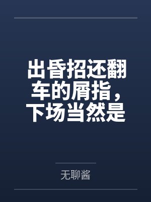 出昏招还翻车的屑指,下场当然是被打至跪地啦by无聊酱 出昏招还翻车的屑指,下场当然是被打至跪地啦by无聊酱