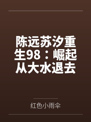 陈远苏汐重生98：崛起从大水退去后开始